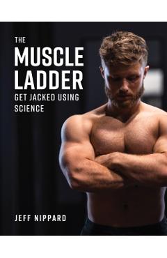The Muscle Ladder: Get Jacked Using Science - Jeff Nippard
