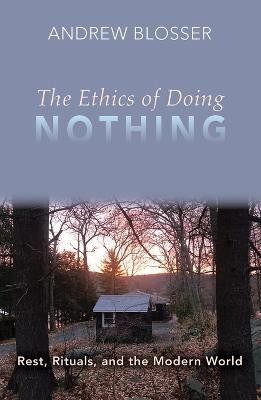The Ethics of Doing Nothing: Rest, Rituals, and the Modern World - Andrew Blosser