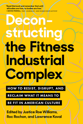 Deconstructing the Fitness-Industrial Complex: How to Resist, Disrupt, and Reclaim What It Means to Be Fit in American Culture - Justice Roe Williams