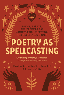 Poetry as Spellcasting: Poems, Essays, and Prompts for Manifesting Liberation and Reclaiming Power - Tamiko Beyer