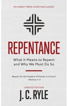 Repentance: What it Means to Repent and Why We Must Do So - J. C. Ryle