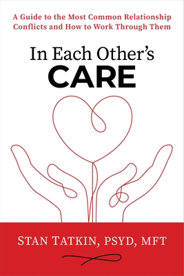 In Each Other's Care: A Guide to the Most Common Relationship Conflicts and How to Work Through Them - Stan Tatkin