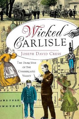 Wicked Carlisle:: The Dark Side of the Cumberland Valley - Joseph David Cress