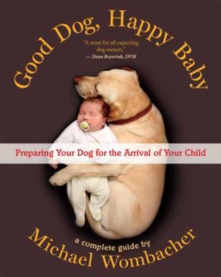 Good Dog, Happy Baby: Preparing Your Dog for the Arrival of Your Child - Michael Wombacher