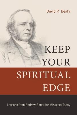 Keep Your Spiritual Edge: Lessons from Andrew Bonar for Ministers Today - David P. Beaty