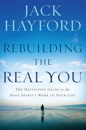 Rebuilding the Real You: The Definitive Guide to the Holy Spirit's Work in Your Life (Revised) - Jack W. Hayford
