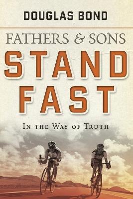 Stand Fast in the Way of Truth: Fathers and Sons Volume 1 - Douglas Bond