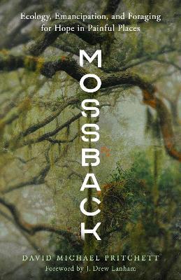 Mossback: Ecology, Emancipation, and Foraging for Hope in Painful Places - David Michael Pritchett