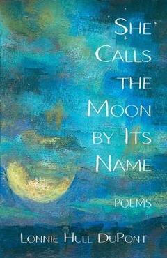 Coperta cărții 'She Calls the Moon by Its Name: Poems - Lonnie Hull Dupont'