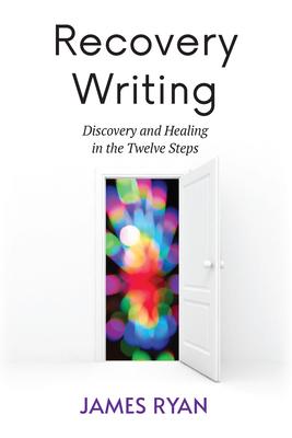 Recovery Writing: Discovery and Healing in the Twelve Steps - James Ryan