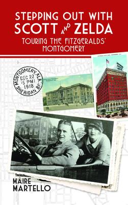 Stepping Out with Scott & Zelda: A Tour Through the Fitzgeralds' Montgomery - Máire Martello
