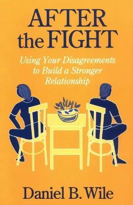 After the Fight: Using Your Disagreements to Build a Stronger Relationship - Daniel B. Wile
