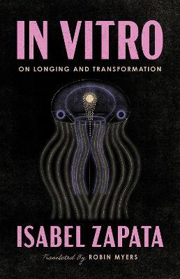 In Vitro: On Longing and Transformation - Isabel Zapata