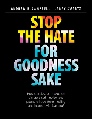 Stop the Hate for Goodness Sake: How Can Classroom Teachers Disrupt Discrimination and Promote Hope, Foster Healing, and Inspire Joyful Learning? - Andrew B. Campbell