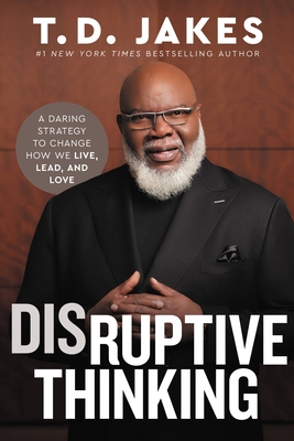 Disruptive Thinking: A Daring Strategy to Change How We Live, Lead, and Love - T. D. Jakes