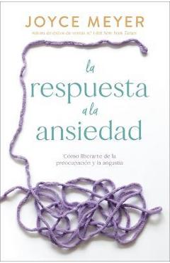 Coperta cărții 'La Respuesta a la Ansiedad: Cómo Liberarte de la Preocupación Y La Angustia - Joyce Meyer'
