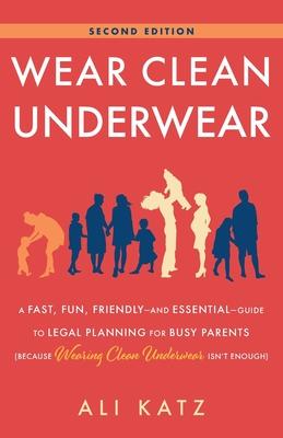 Wear Clean Underwear: A Fast, Fun, Friendly-and Essential-Guide to Legal Planning for Busy Parents (Because Wearing Clean Underwear Isn't En - Ali Katz