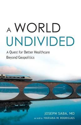 A World Undivided: A Quest for Better Healthcare Beyond Geopolitics - Joseph Saba