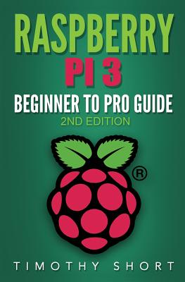Raspberry Pi 3: Beginner to Pro Guide: : (Raspberry Pi 3, Python, Programming) - Timothy Short
