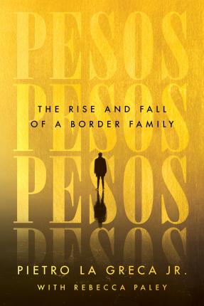 Pesos: The Rise and Fall of a Border Family - Pietro La Greca
