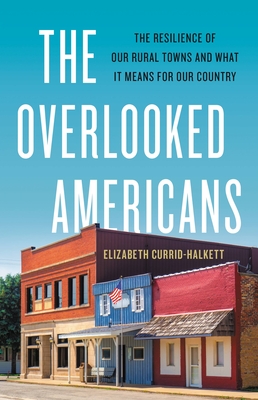 The Overlooked Americans: The Resilience of Our Rural Towns and What It Means for Our Country - Elizabeth Currid-halkett