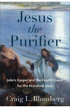 Coperta cărții 'Jesus the Purifier: John's Gospel and the Fourth Quest for the Historical Jesus - Craig L. Blomberg'