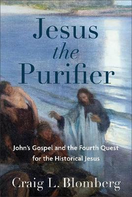 Jesus the Purifier: John's Gospel and the Fourth Quest for the Historical Jesus - Craig L. Blomberg