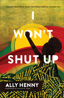 I Won't Shut Up: Finding Your Voice When the World Tries to Silence You - Ally Henny