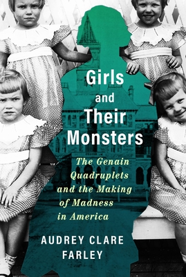 Girls and Their Monsters: The Genain Quadruplets and the Making of Madness in America - Audrey Clare Farley