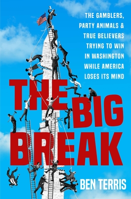 The Big Break: The Gamblers, Party Animals, and True Believers Trying to Win in Washington While America Loses Its Mind - Ben Terris