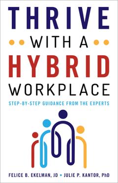 Coperta cărții 'Thrive with a Hybrid Workplace: Step-By-Step Guidance from the Experts - Felice Ekelman'