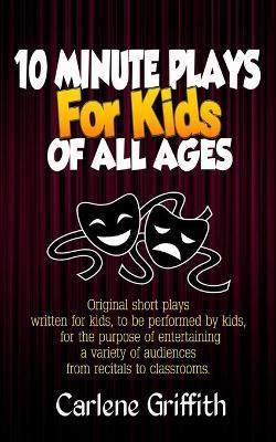 10 Minute Plays for Kids of All Ages - Carlene M. Griffith