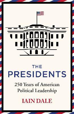 The Presidents: 250 Years of American Political Leadership - Iain Dale