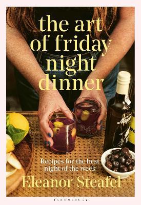 The Art of Friday Night Dinner: Recipes for the Best Night of the Week - Eleanor Steafel