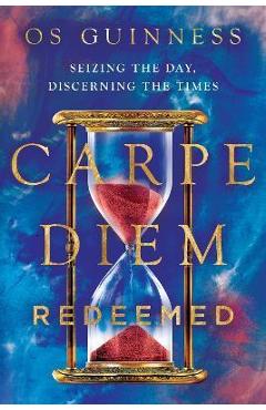 Poza produsului Carpe Diem Redeemed: Seizing the Day, Discerning the Times - Os Guinness