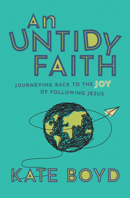 An Untidy Faith: Journeying Back to the Joy of Following Jesus - Kate Boyd