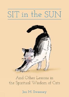 Sit in the Sun: And Other Lessons in the Spiritual Wisdom of Cats - Jon M. Sweeney