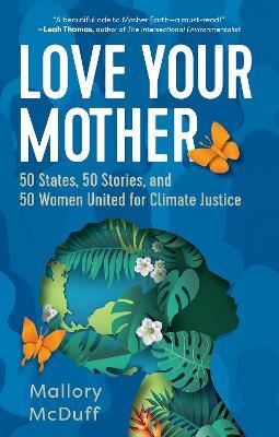 Love Your Mother: 50 States, 50 Stories, and 50 Women United for Climate Justice - Mallory Mcduff