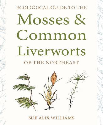 Ecological Guide to the Mosses and Common Liverworts of the Northeast - Sue Alix Williams