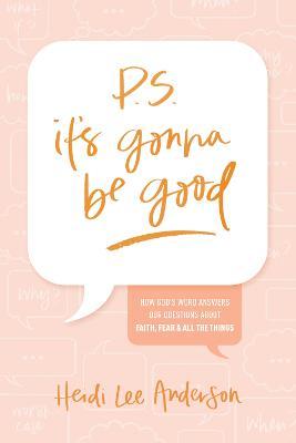 P.S. It's Gonna Be Good: How God's Word Answers Our Questions about Faith, Fear, and All the Things - Heidi Lee Anderson