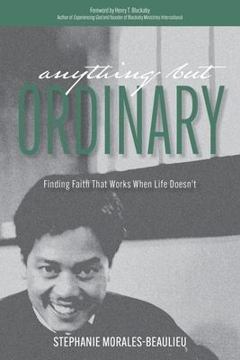 Anything But Ordinary: Finding Faith That Works When Life Doesn't - Stephanie Morales-beaulieu