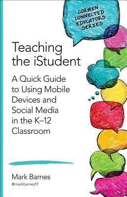 Teaching the Istudent: A Quick Guide to Using Mobile Devices and Social Media in the K-12 Classroom - Mark D. Barnes