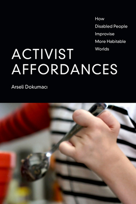 Activist Affordances: How Disabled People Improvise More Habitable Worlds - Arseli Dokumaci