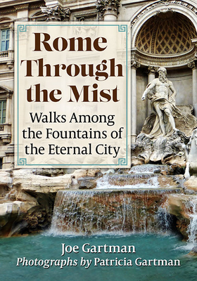 Rome Through the Mist: Walks Among the Fountains of the Eternal City - Joe Gartman
