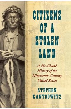 Citizens of a Stolen Land: A Ho-Chunk History of the Nineteenth-Century United States - Stephen Kantrowitz