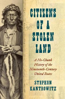 Citizens of a Stolen Land: A Ho-Chunk History of the Nineteenth-Century United States - Stephen Kantrowitz