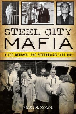 Steel City Mafia: Blood, Betrayal, and Pittsburgh's Last Don - Paul N. Hodos