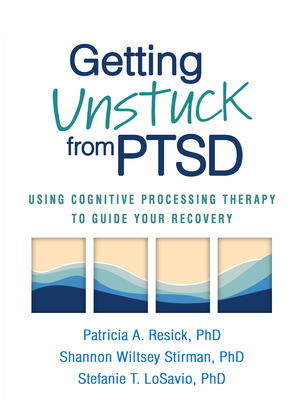 Getting Unstuck from PTSD: Using Cognitive Processing Therapy to Guide Your Recovery - Patricia A. Resick