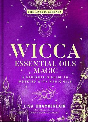 Wicca Essential Oils Magic: A Beginner's Guide to Working with Magic Oils Volume 6 - Lisa Chamberlain