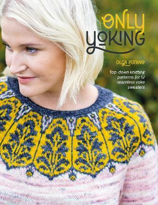 Only Yoking: Top Down Knitting Patterns for 12 Seamless Sweaters - Olga Putano